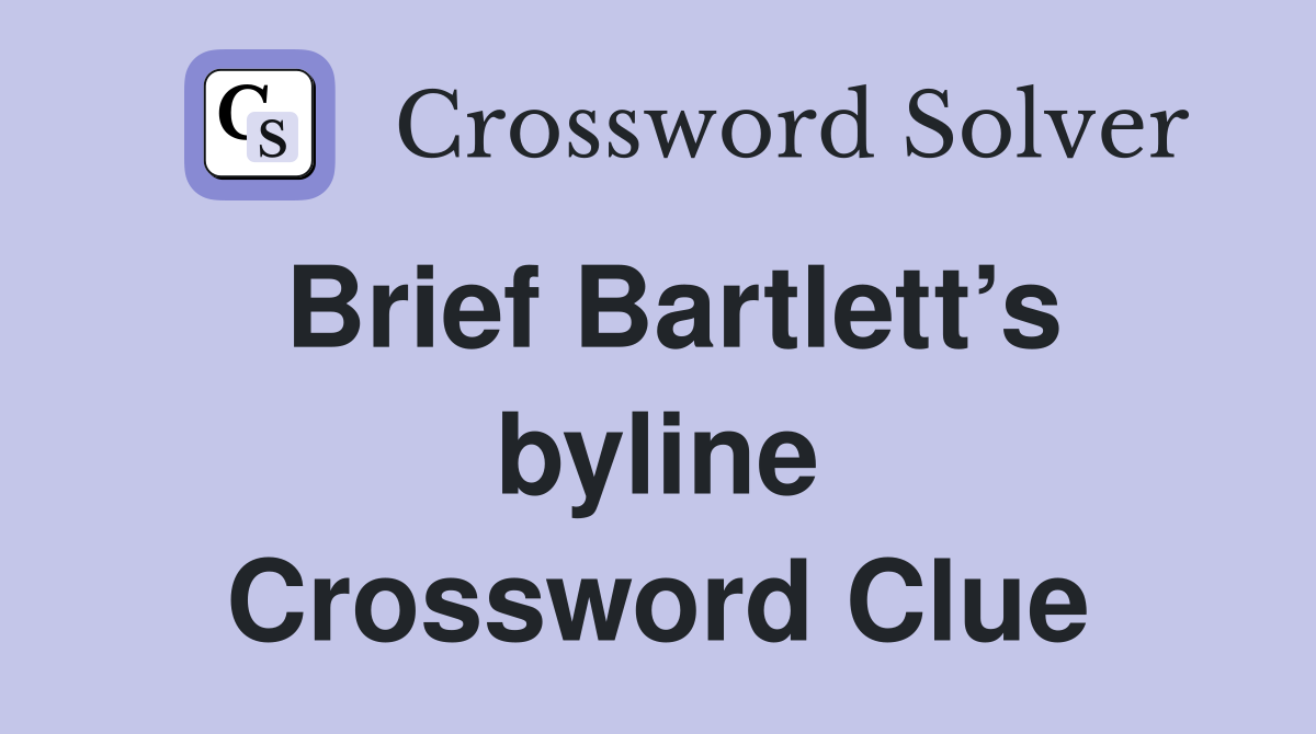 Brief Bartlett’s byline Crossword Clue