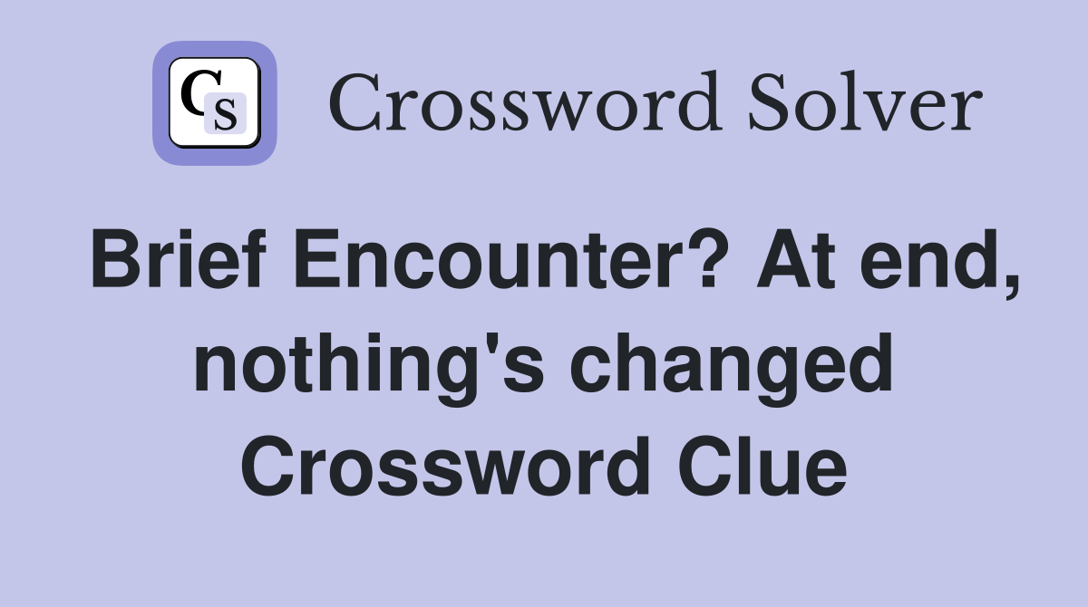 Brief Encounter? At end, nothing's changed Crossword Clue