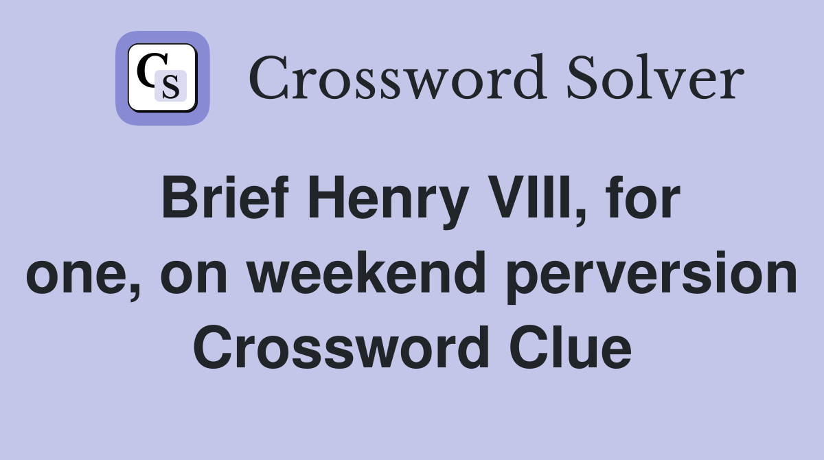 Brief Henry VIII, for one, on weekend perversion Crossword Clue