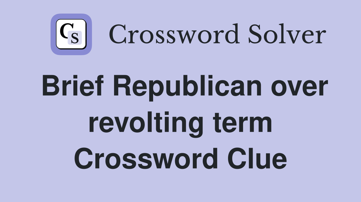 Brief Republican over revolting term Crossword Clue