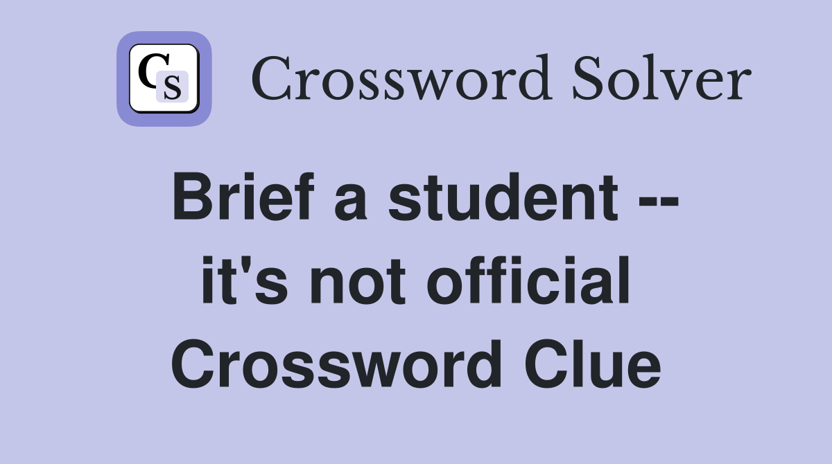 Brief a student -- it's not official Crossword Clue