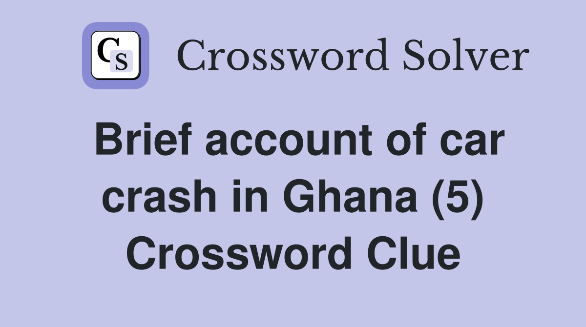 Brief account of car crash in Ghana (5) Crossword Clue