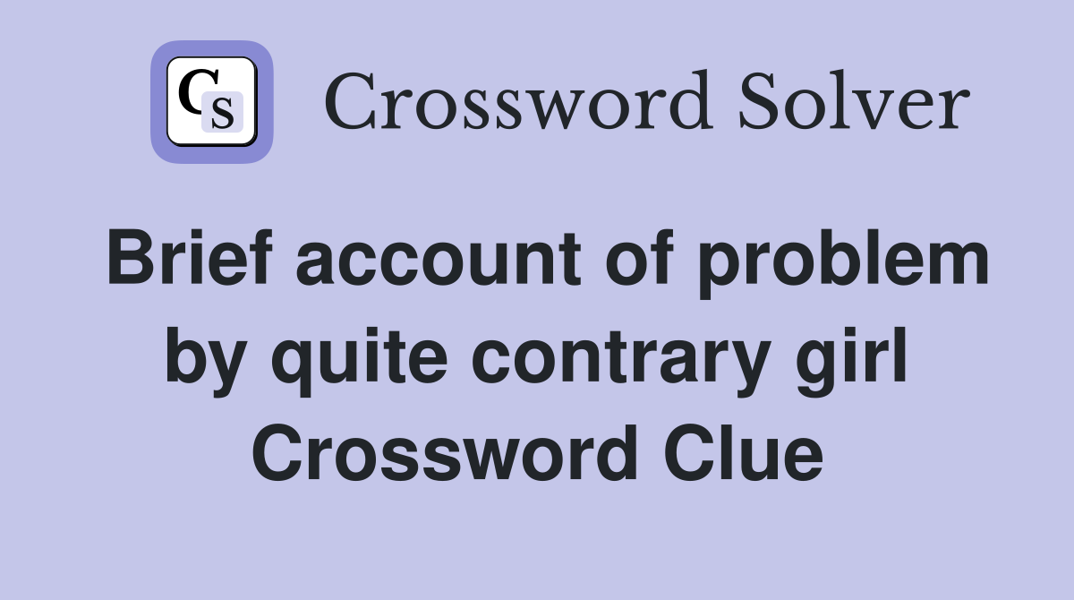 Brief account of problem by quite contrary girl Crossword Clue