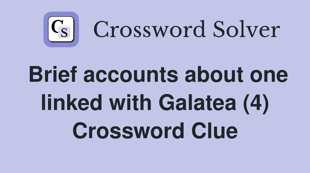 Brief accounts about one linked with Galatea (4) Crossword Clue