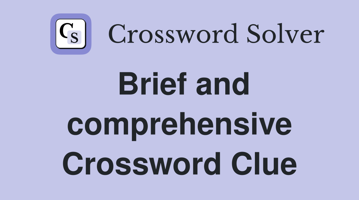 Brief and comprehensive Crossword Clue