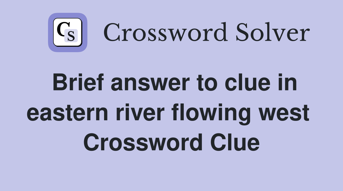 Brief answer to clue in eastern river flowing west  Crossword Clue