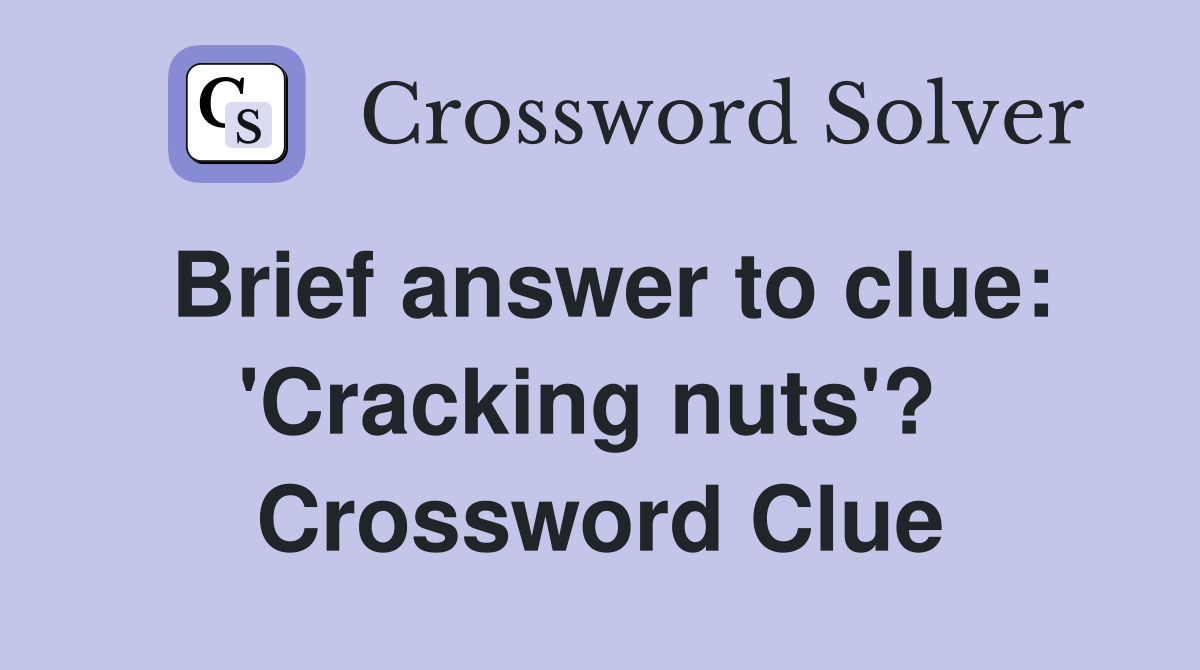 Brief answer to clue: 'Cracking nuts'?  Crossword Clue