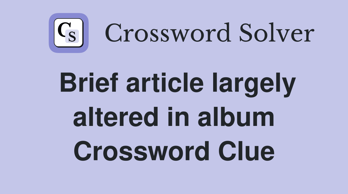 Brief article largely altered in album Crossword Clue