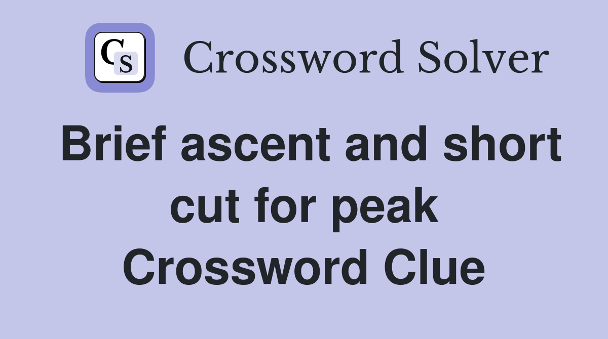 Brief ascent and short cut for peak Crossword Clue