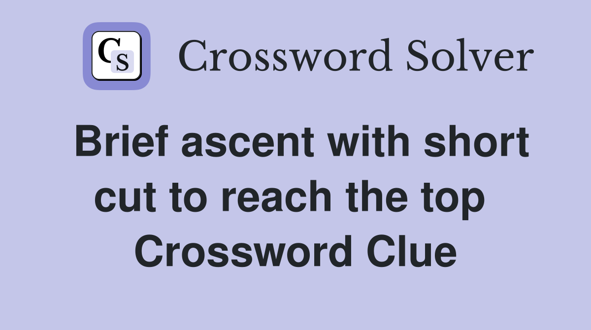 Brief ascent with short cut to reach the top  Crossword Clue