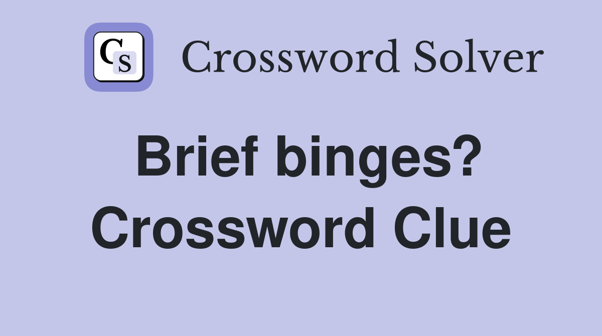 Brief binges? Crossword Clue