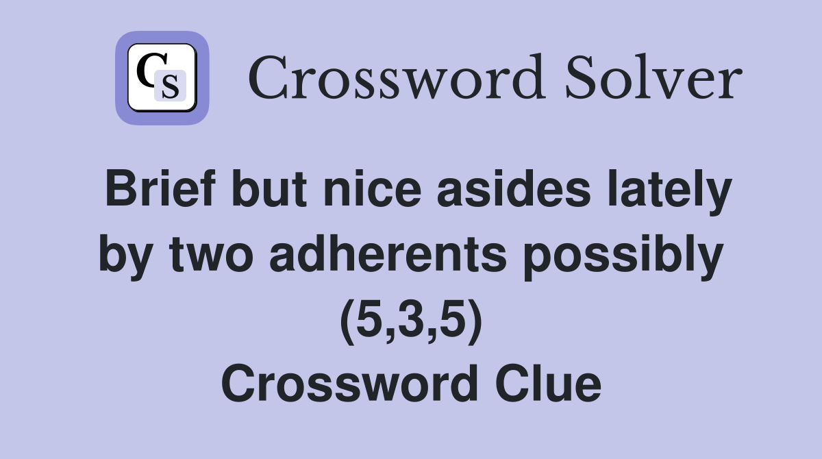 Brief but nice asides lately by two adherents possibly (5,3,5) Crossword Clue