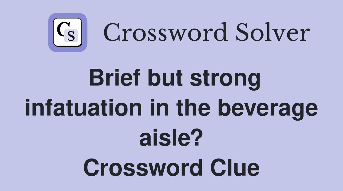 Brief but strong infatuation in the beverage aisle? Crossword Clue