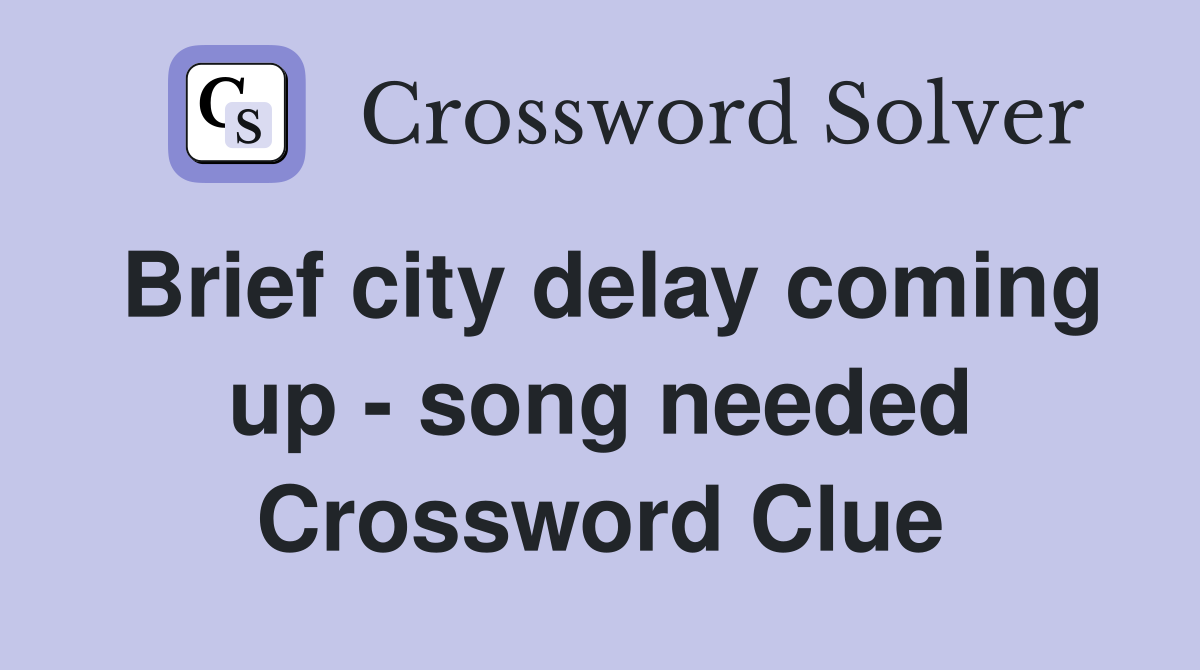 Brief city delay coming up - song needed Crossword Clue
