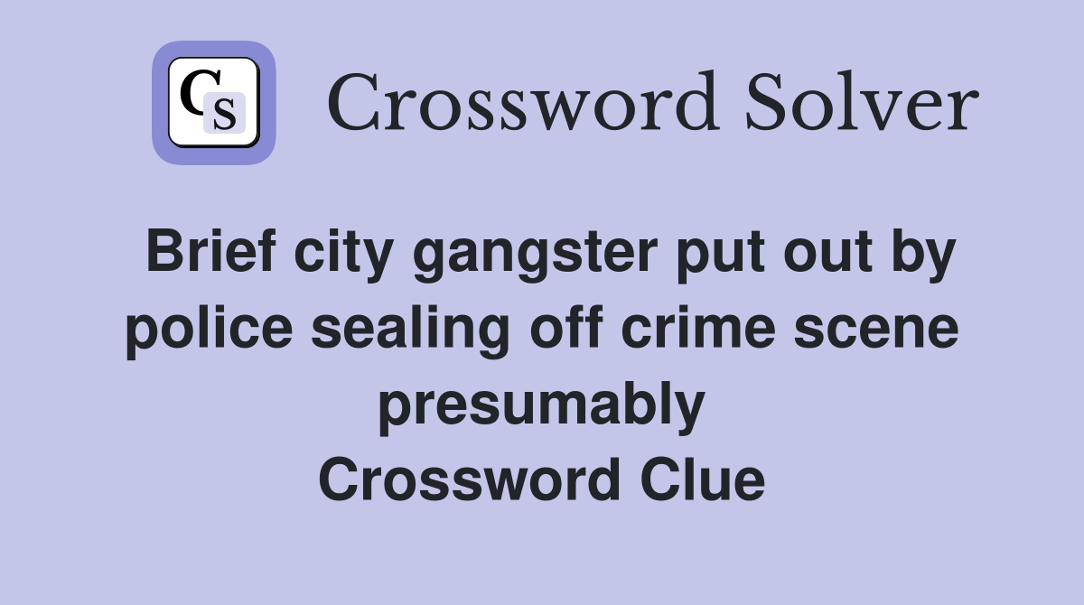 Brief city gangster put out by police sealing off crime scene presumably Crossword Clue