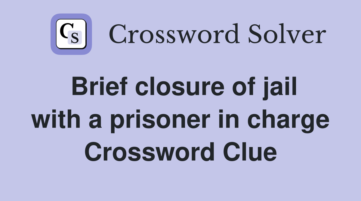 Brief closure of jail with a prisoner in charge Crossword Clue