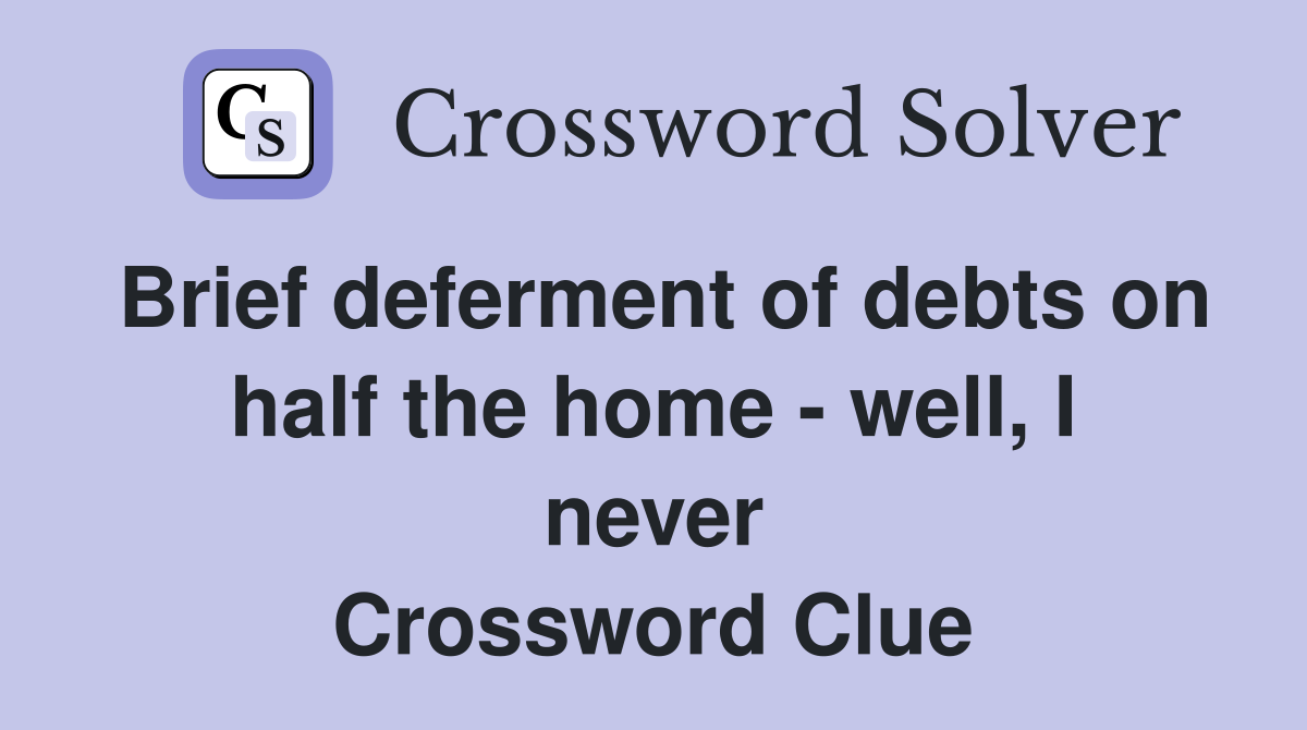 Brief deferment of debts on half the home - well, I never Crossword Clue
