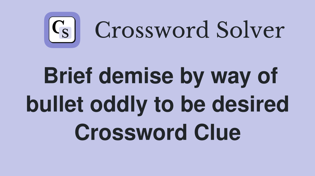 Brief demise by way of bullet oddly to be desired Crossword Clue