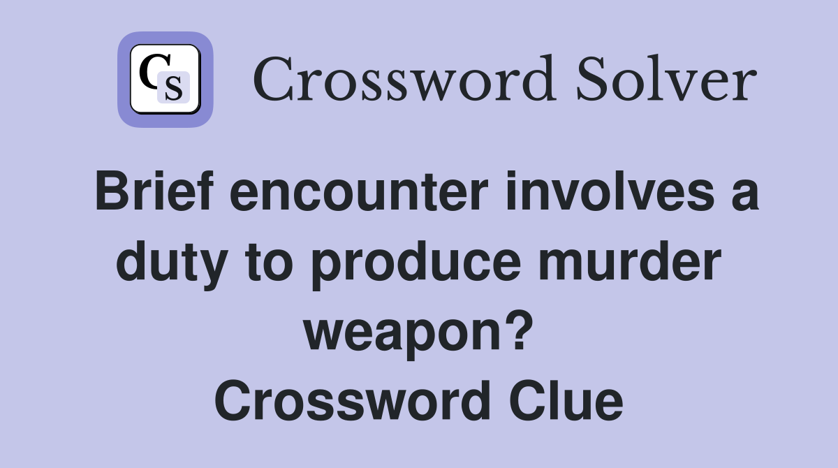 Brief encounter involves a duty to produce murder weapon? Crossword Clue