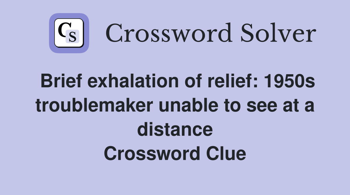 Brief exhalation of relief: 1950s troublemaker unable to see at a distance Crossword Clue