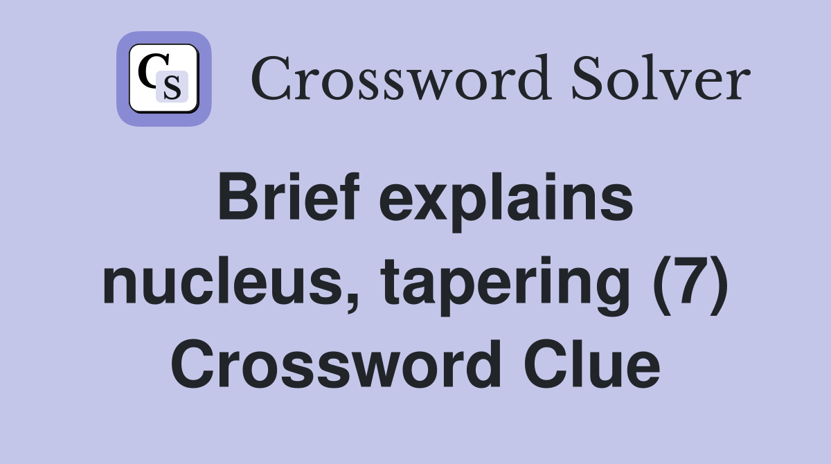 Brief explains nucleus, tapering (7) Crossword Clue