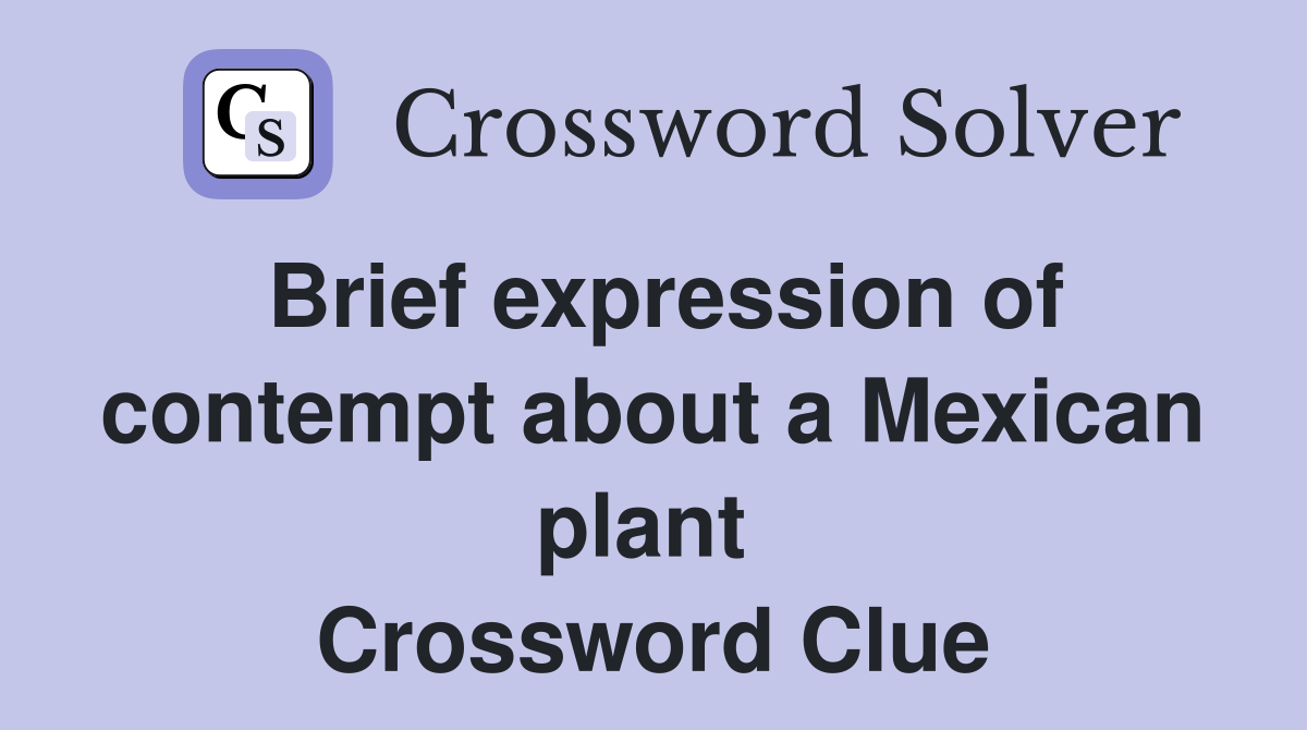 Brief expression of contempt about a Mexican plant  Crossword Clue