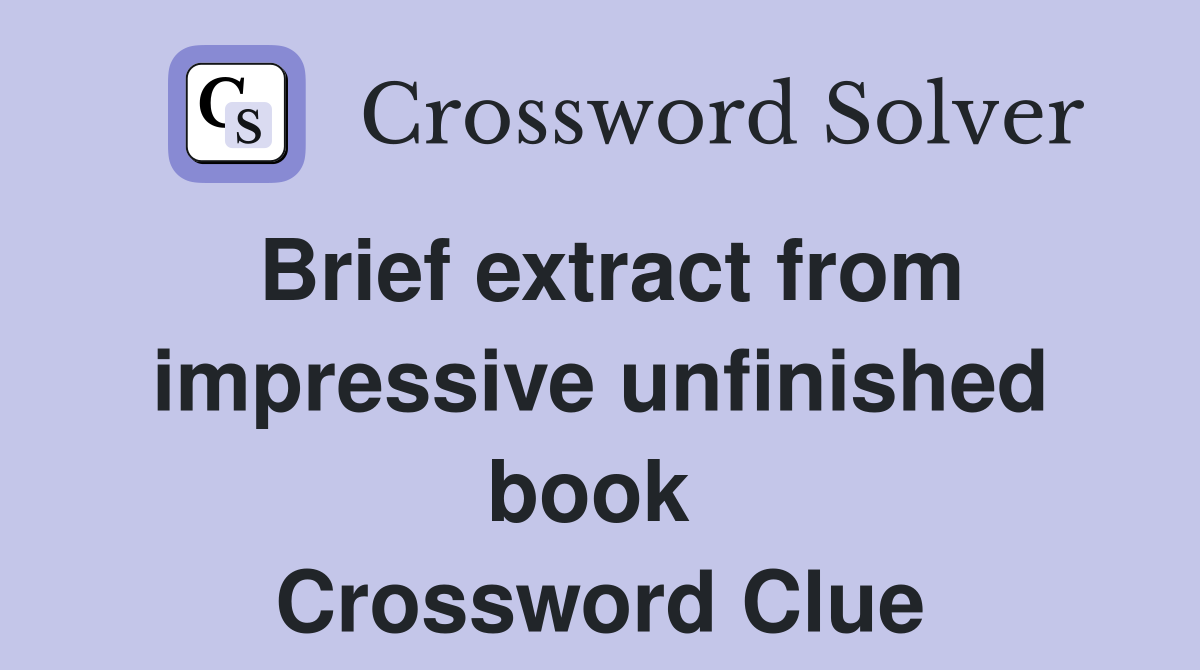 Brief extract from impressive unfinished book  Crossword Clue