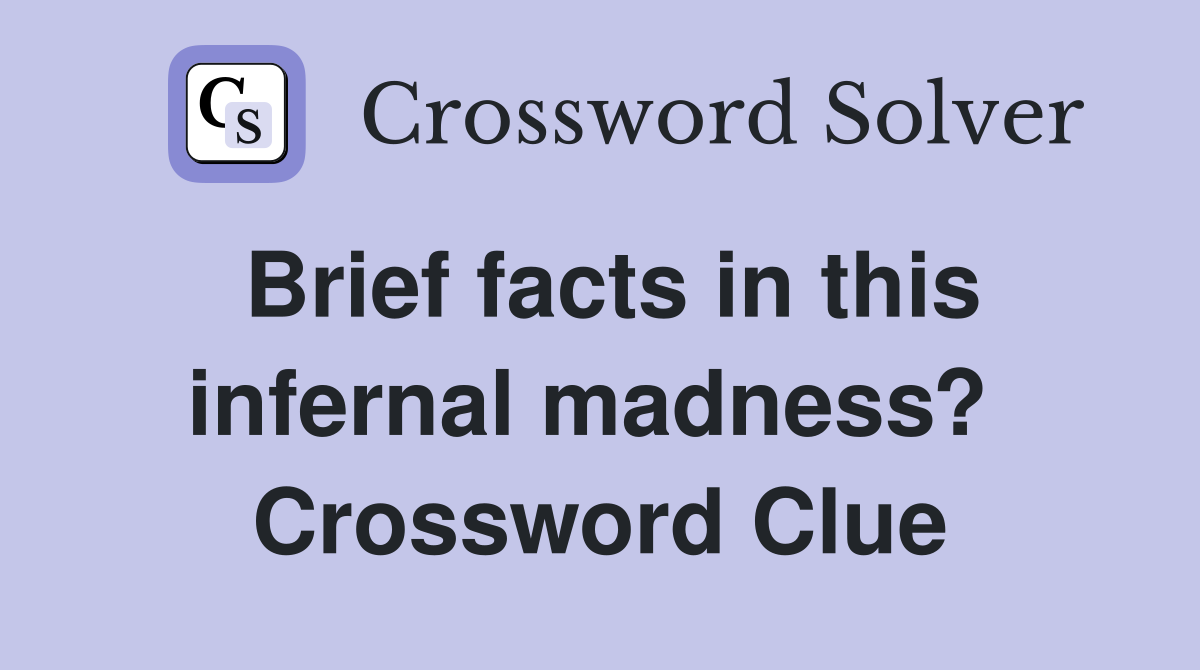 Brief facts in this infernal madness?  Crossword Clue