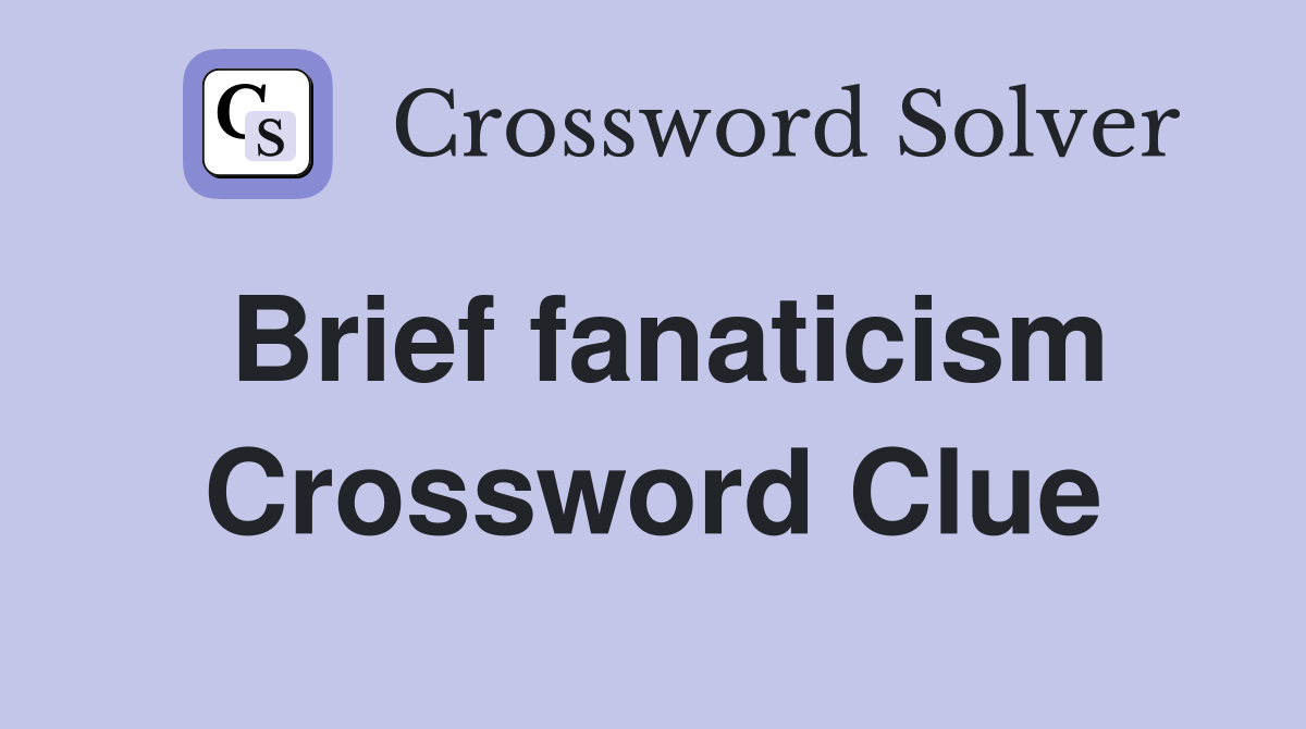 Brief fanaticism Crossword Clue