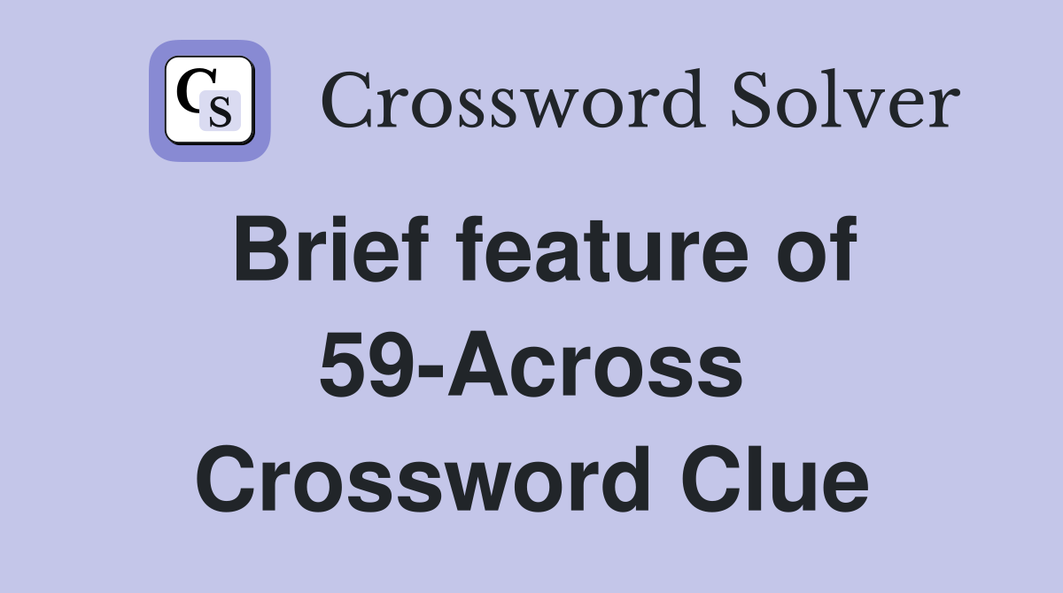 Brief feature of 59-Across Crossword Clue