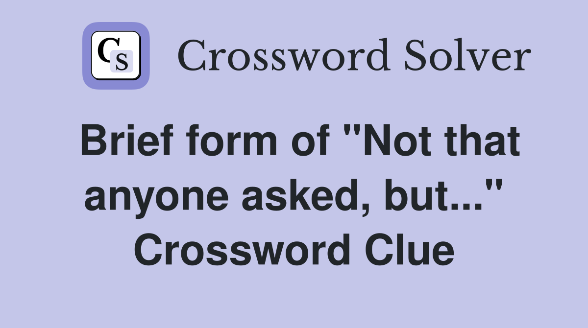 Brief form of "Not that anyone asked, but..." Crossword Clue