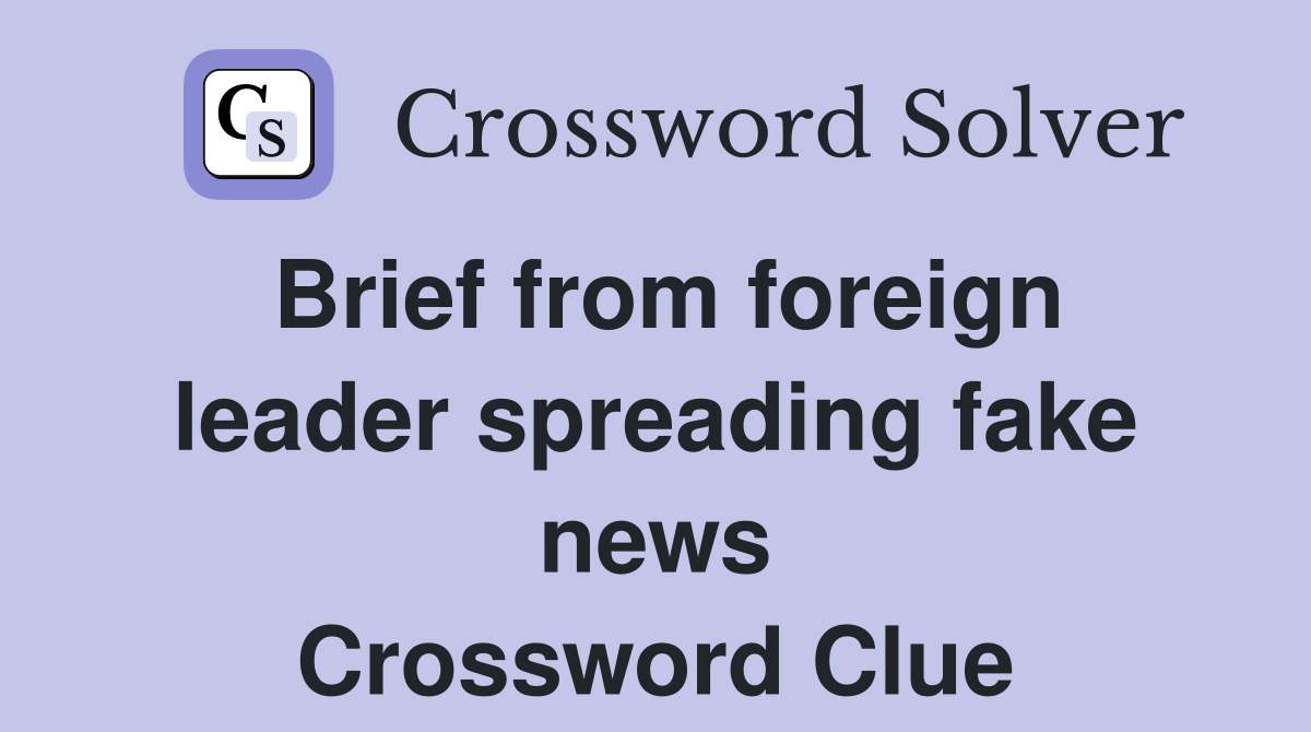Brief from foreign leader spreading fake news Crossword Clue