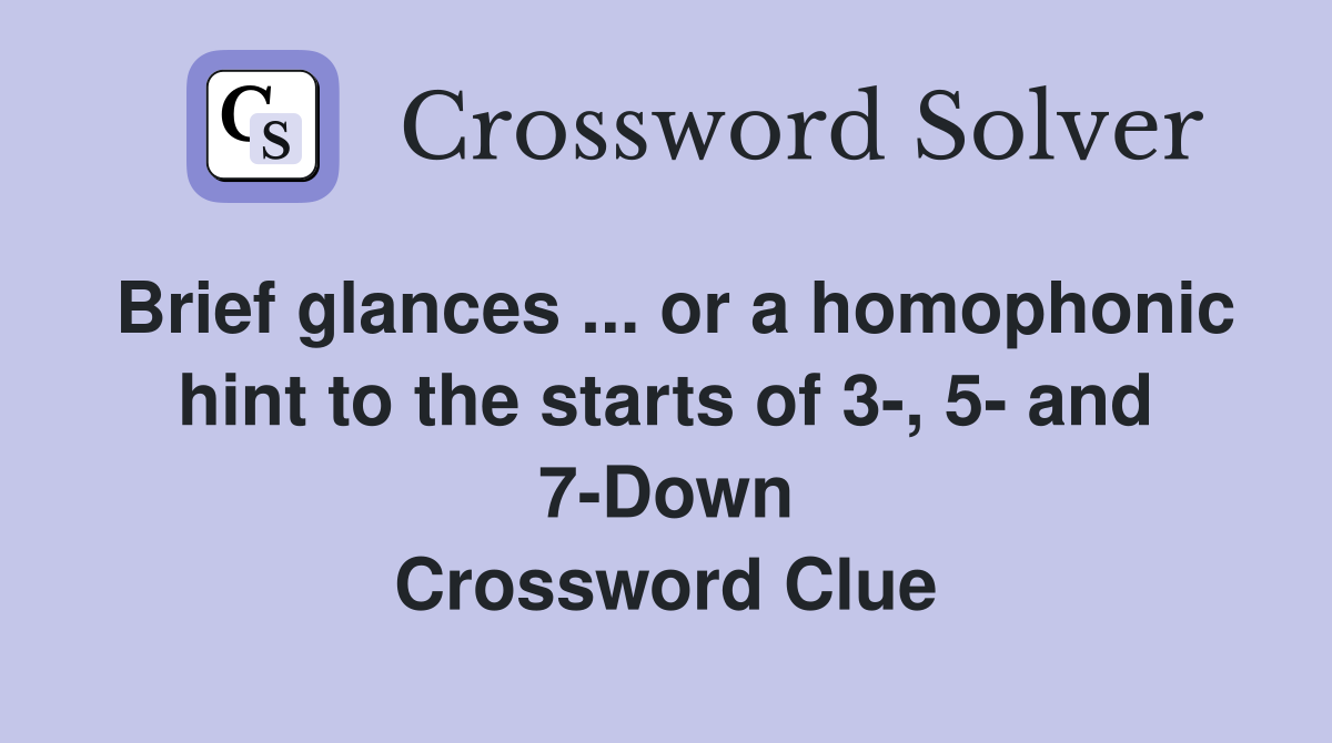 Brief glances ... or a homophonic hint to the starts of 3-, 5- and 7-Down Crossword Clue