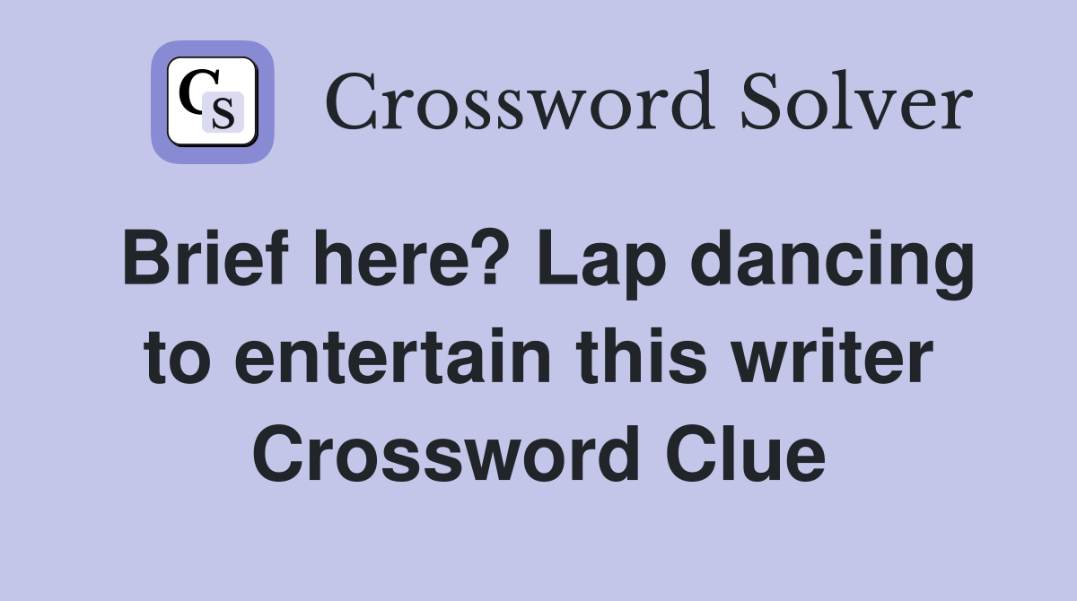 Brief here? Lap dancing to entertain this writer Crossword Clue