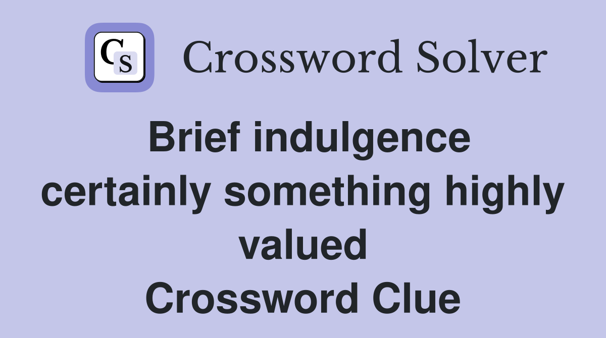 Brief indulgence certainly something highly valued Crossword Clue