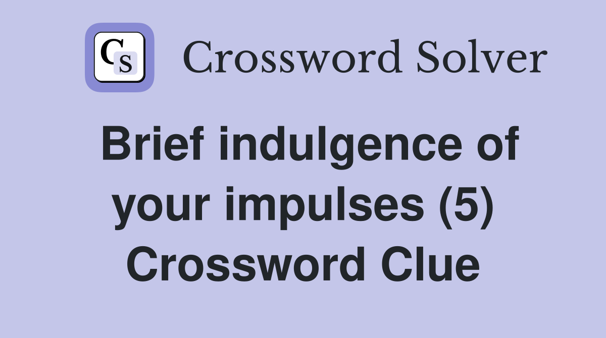 Brief indulgence of your impulses (5) Crossword Clue