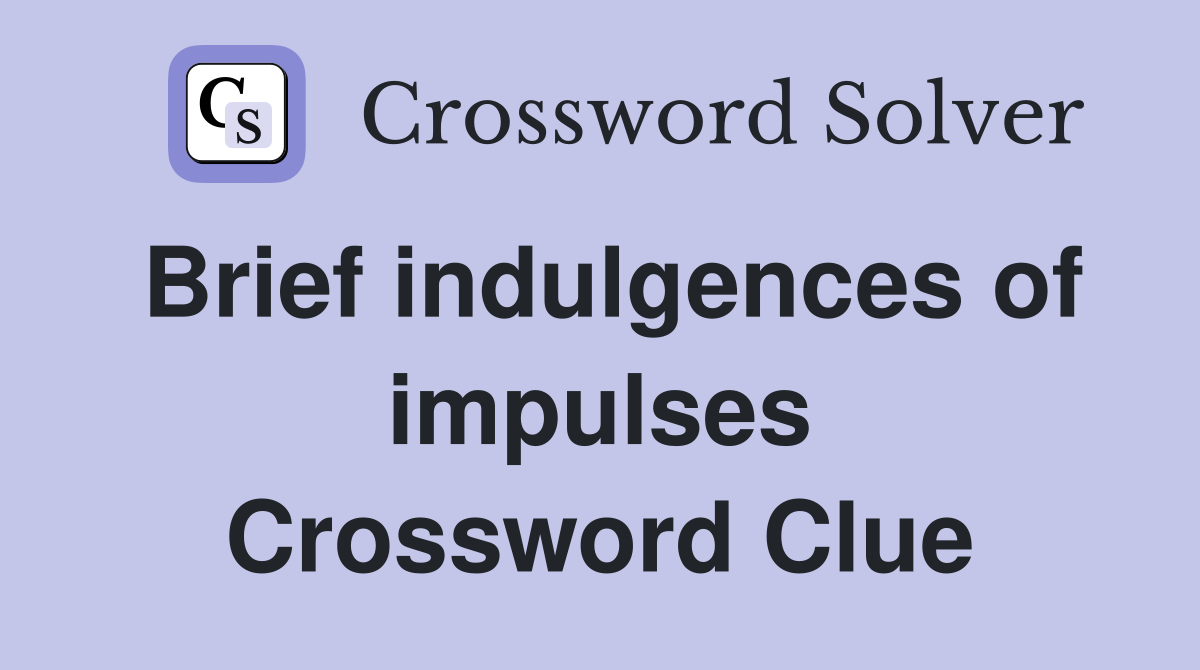 Brief indulgences of impulses Crossword Clue