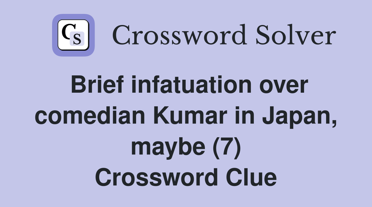 Brief infatuation over comedian Kumar in Japan, maybe (7) Crossword Clue