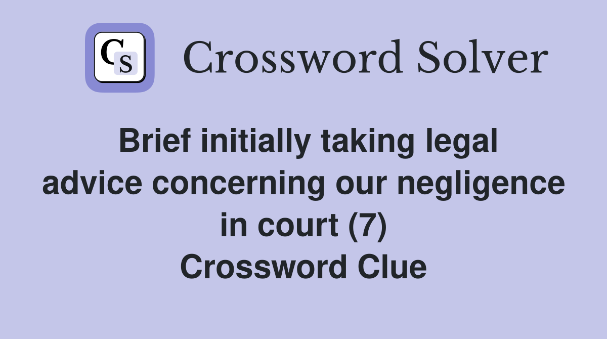 Brief initially taking legal advice concerning our negligence in court (7) Crossword Clue