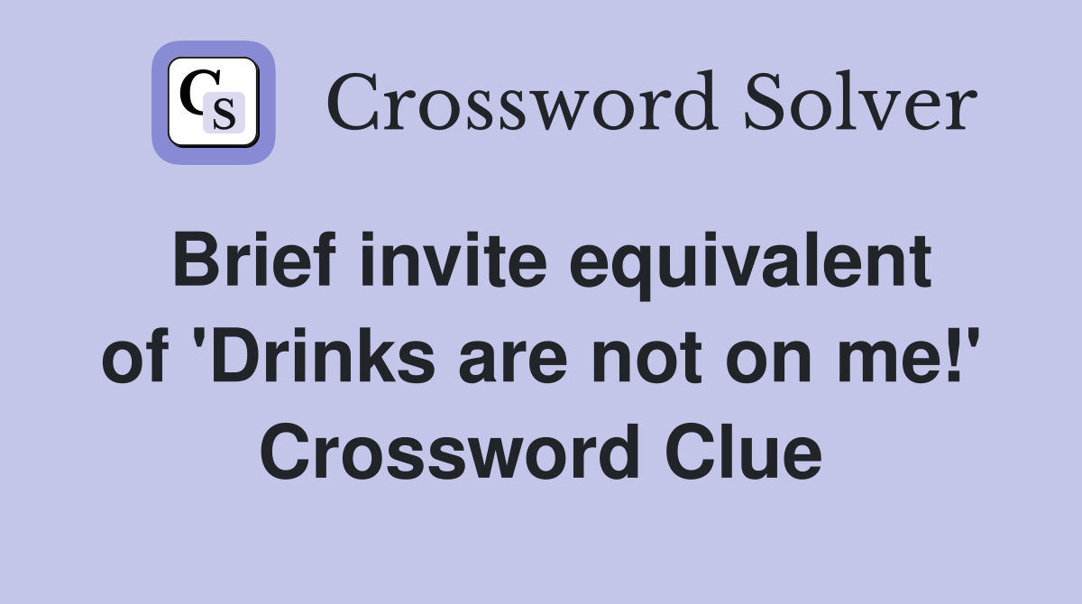 Brief invite equivalent of 'Drinks are not on me!' Crossword Clue