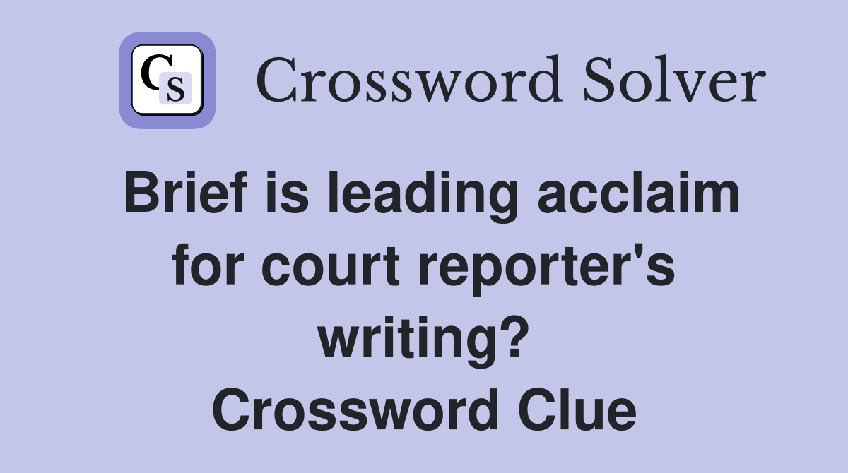 Brief is leading acclaim for court reporter's writing? Crossword Clue