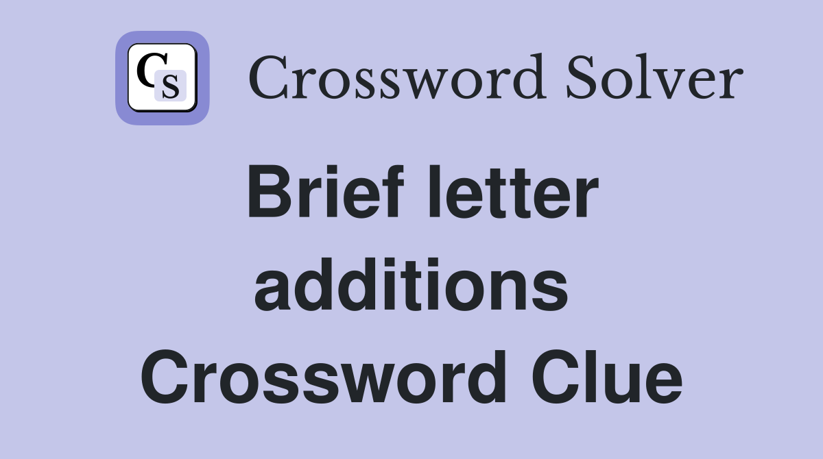 Brief letter additions Crossword Clue