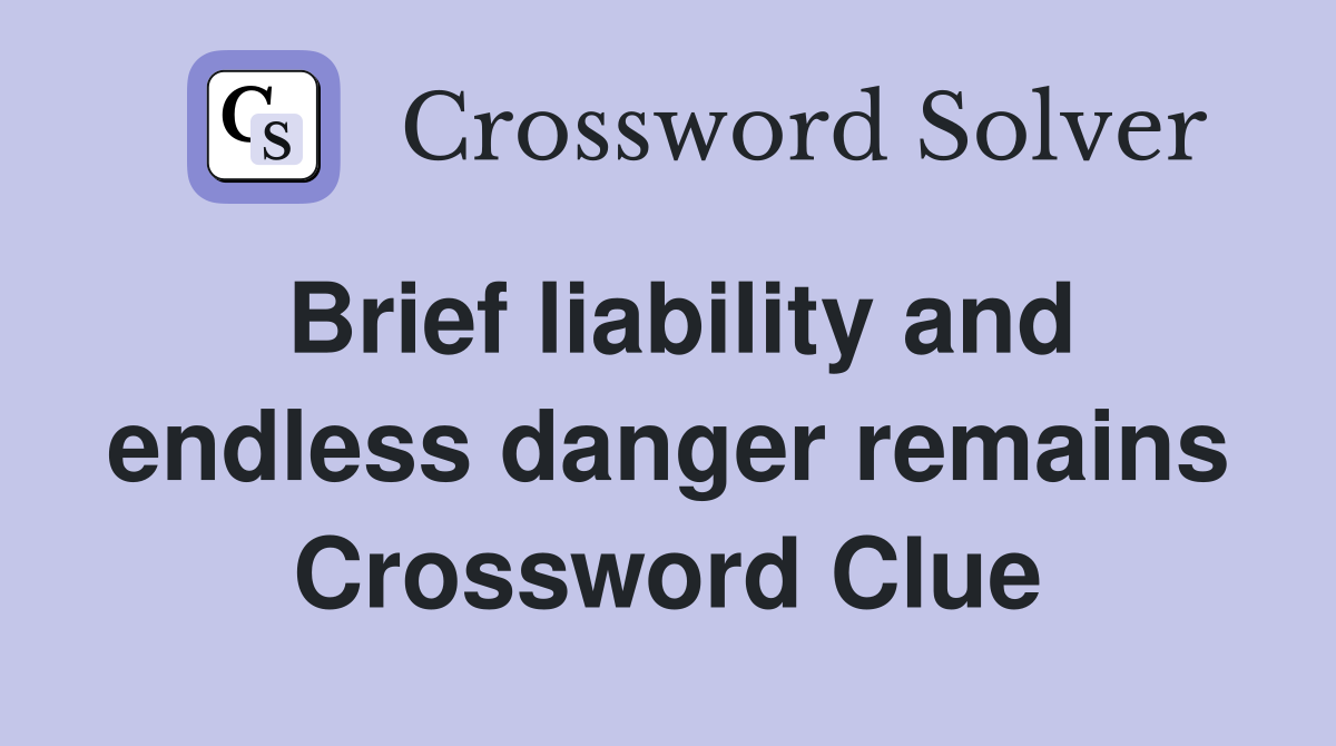 Brief liability and endless danger remains Crossword Clue