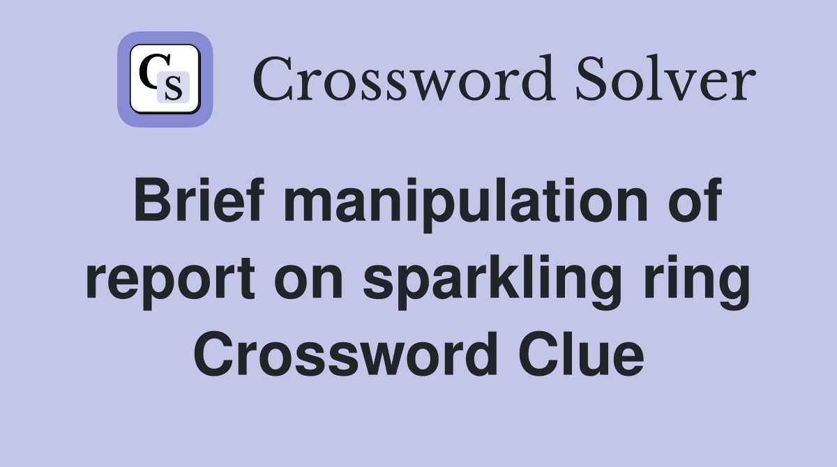 Brief manipulation of report on sparkling ring Crossword Clue