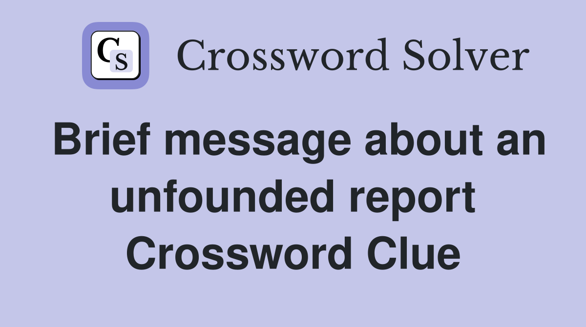 Brief message about an unfounded report Crossword Clue