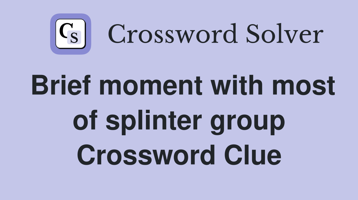 Brief moment with most of splinter group Crossword Clue