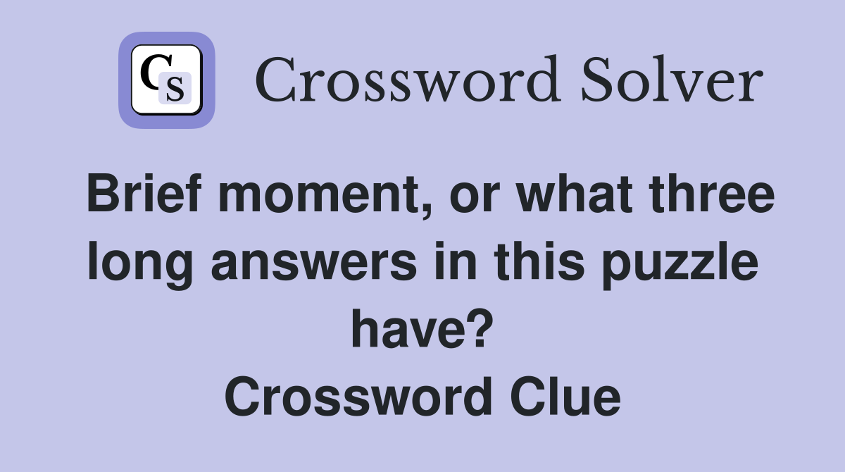 Brief moment, or what three long answers in this puzzle have? Crossword Clue