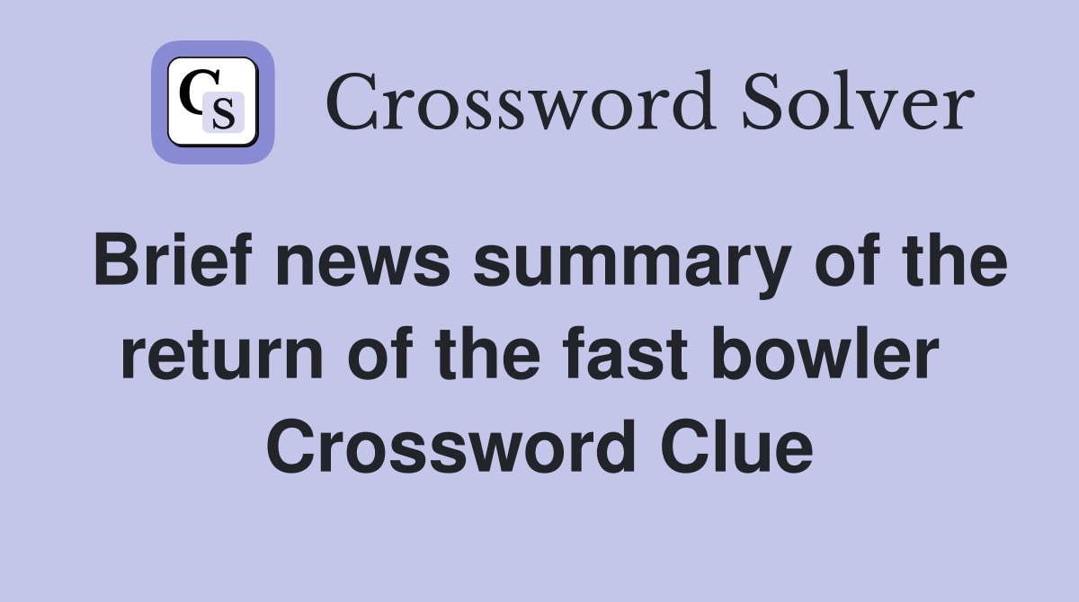 Brief news summary of the return of the fast bowler  Crossword Clue