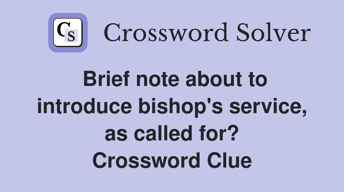 Brief note about to introduce bishop's service, as called for? Crossword Clue