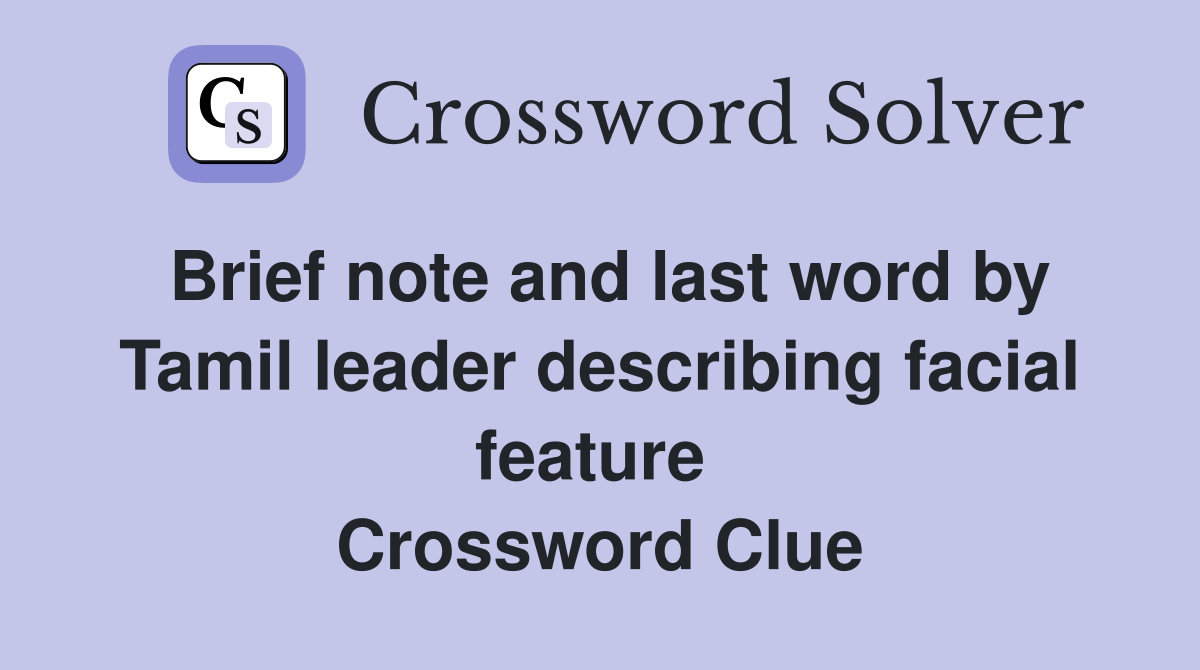 Brief note and last word by Tamil leader describing facial feature  Crossword Clue
